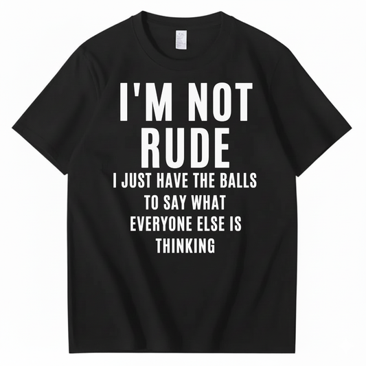 I’M NOT RUDE I JUST SAY WHAT EVERYONE ELSE IS THINKING T-SHIRT (FRONT PRINT)