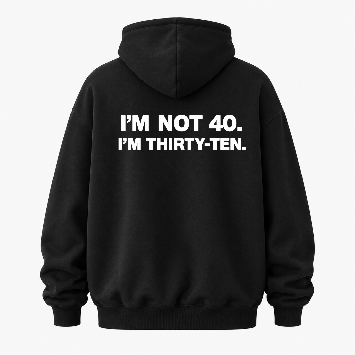 I’M NOT 40. I’M THIRTY-TEN HOODIE (BACK PRINT)