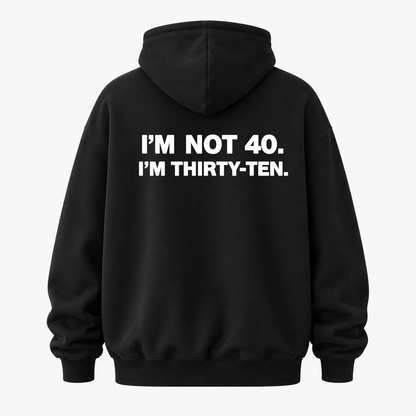 I’M NOT 40. I’M THIRTY-TEN HOODIE (BACK PRINT)