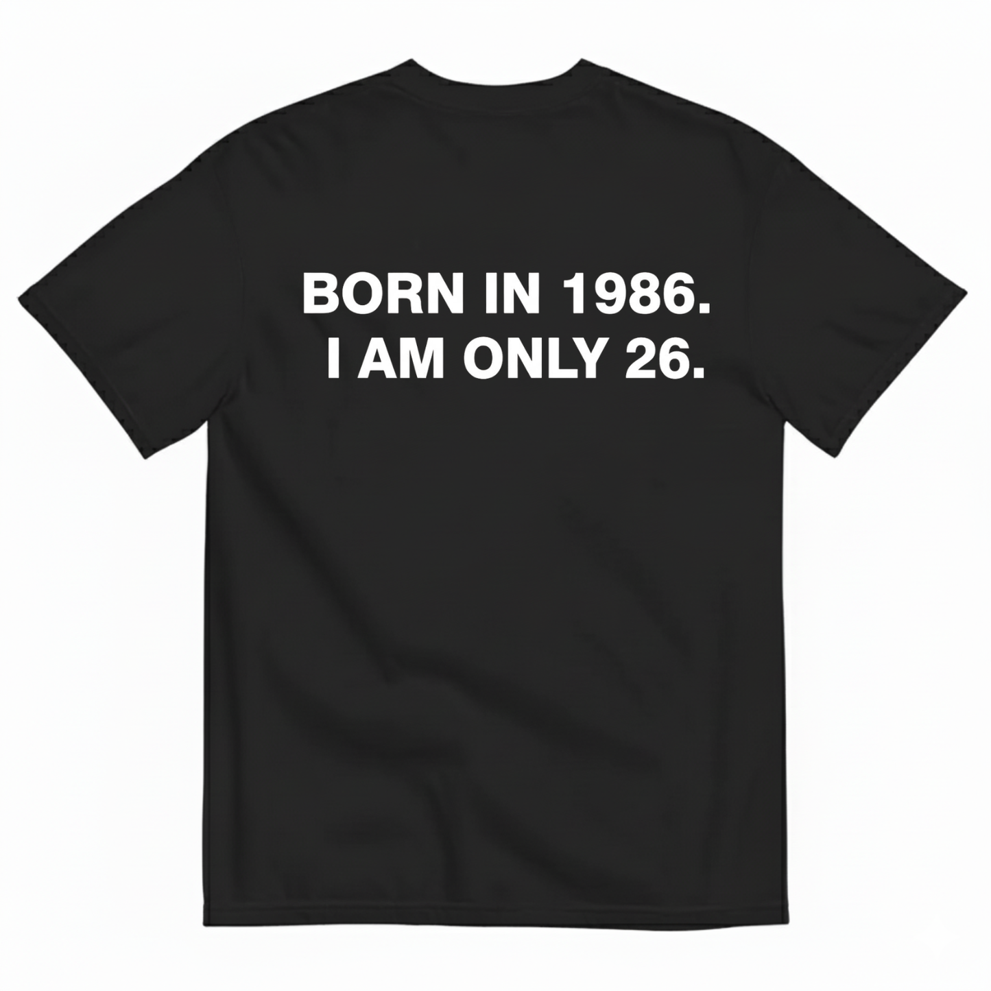 BORN IN 1986. I AM ONLY 26 T - SHIRT (BACK PRINT)