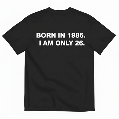 BORN IN 1986. I AM ONLY 26 T - SHIRT (BACK PRINT)