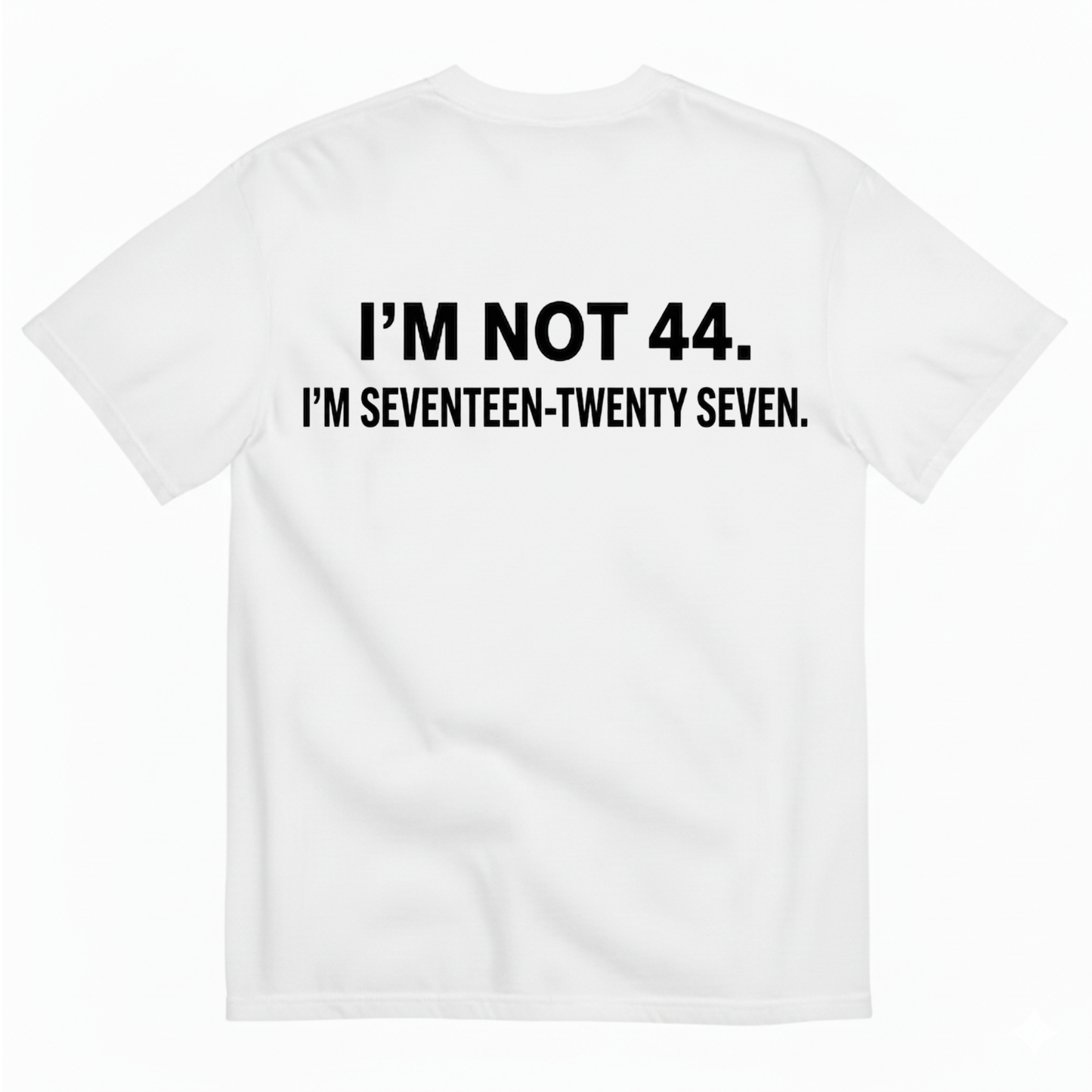I’M NOT 44. I’M SEVENTEEN-TWENTY SEVEN T - SHIRT (BACK PRINT)