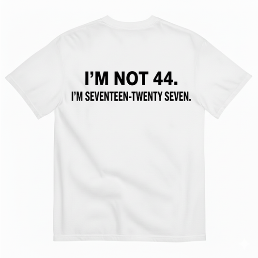 I’M NOT 44. I’M SEVENTEEN-TWENTY SEVEN T - SHIRT (BACK PRINT)
