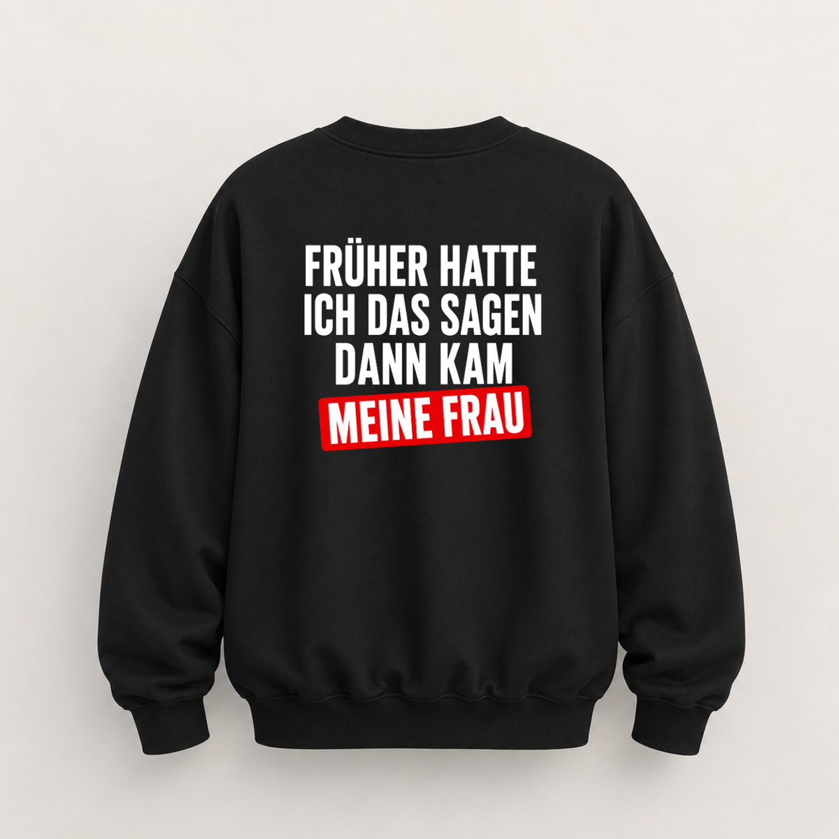 FRÜHER HATTE ICH DAS SAGEN DANN KAM MEINE FRAU SWEATSHIRT (RÜCKENPRINT)