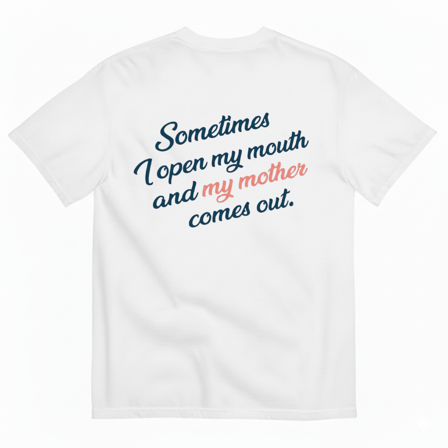 SOMETIMES I OPEN MY MOUTH AND MY MOTHER COMES OUT T - SHIRT (BACK PRINT)