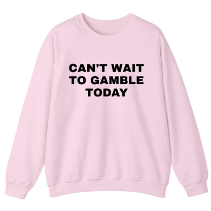 CAN'T WAIT TO GAMBLE TODAY Sweatshirt