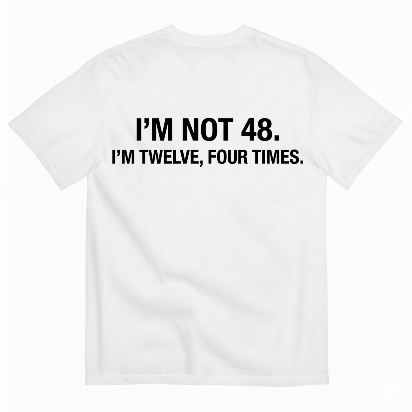 I'M NOT 48 I'M TWELVE, FOUR TIMES T - SHIRT (BACK PRINT)