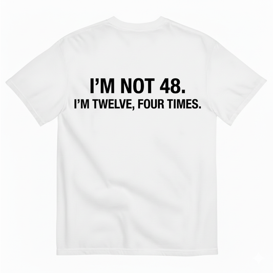 I'M NOT 48 I'M TWELVE, FOUR TIMES T - SHIRT (BACK PRINT)