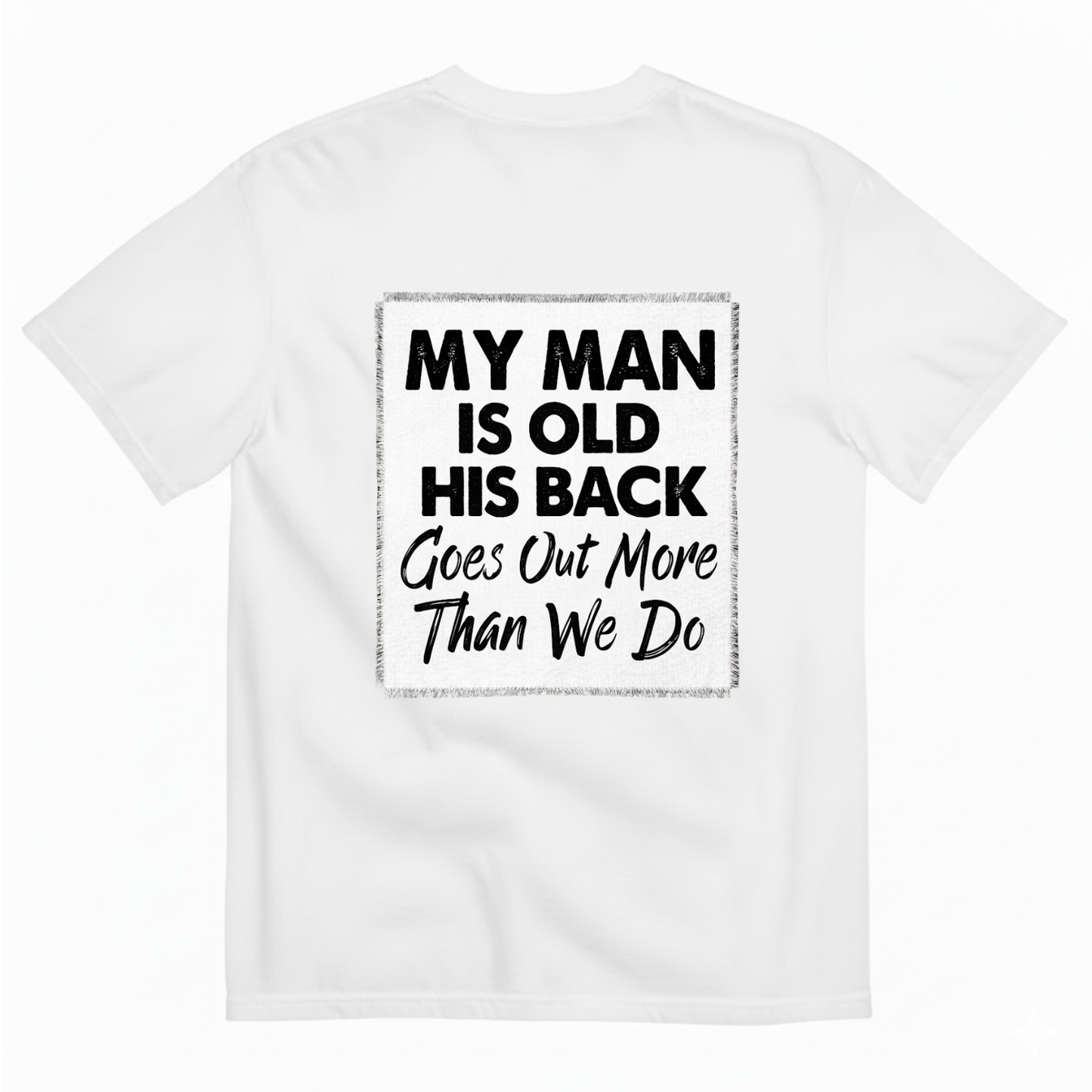 MY MAN IS OLD HIS BACK GOES OUT MORE THAN WE DO T - SHIRT (BACK PRINT)