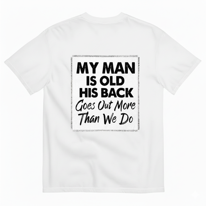 MY MAN IS OLD HIS BACK GOES OUT MORE THAN WE DO T - SHIRT (BACK PRINT)