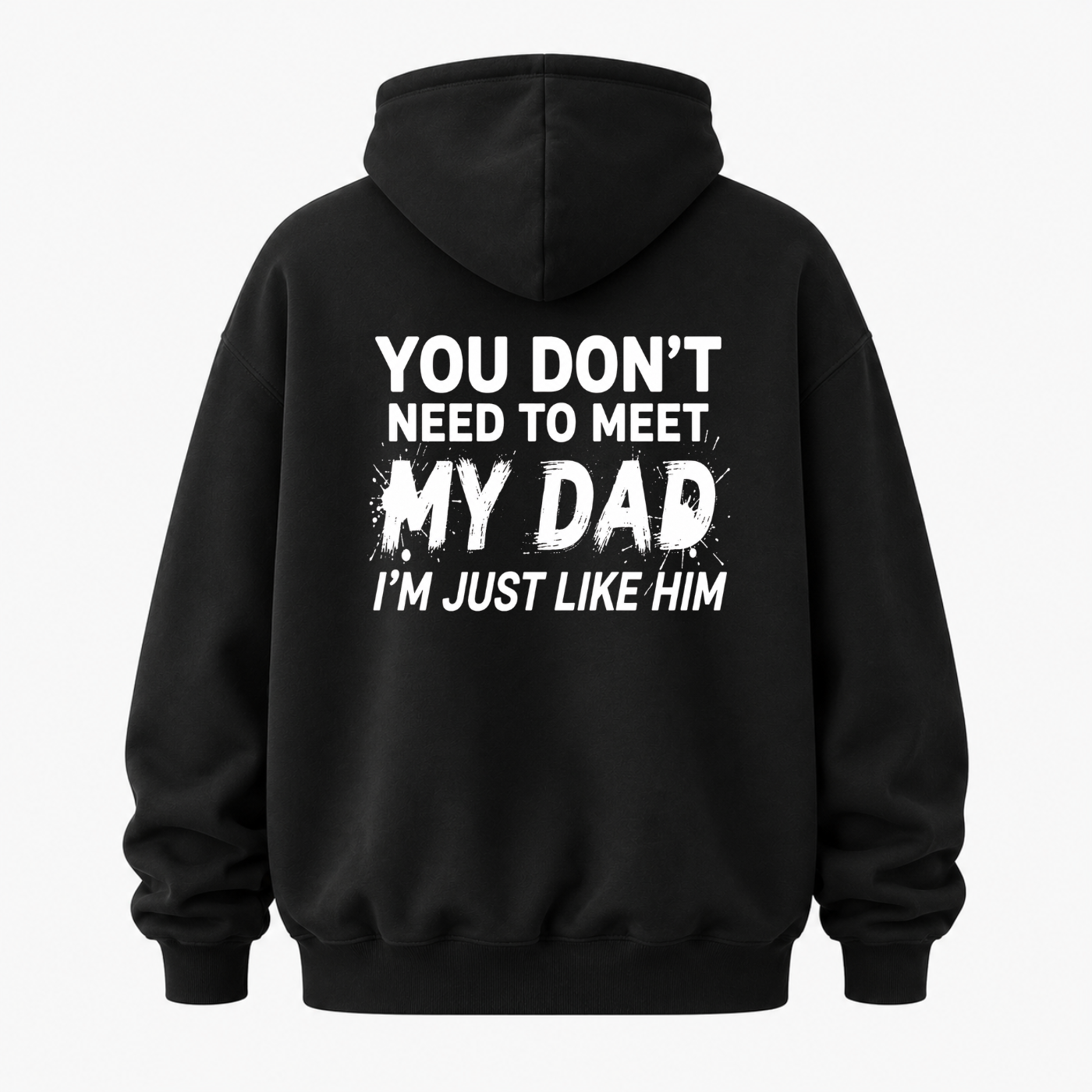 YOU DON’T NEED TO MEET MY DAD, I’M JUST LIKE HIM HOODIE (BACK PRINT)