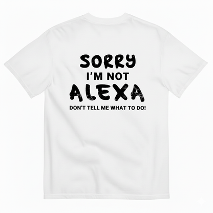 SORRY I’M NOT ALEXA DON’T TELL ME WHAT TO DO! T - SHIRT (BACK PRINT)