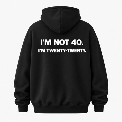 I’M NOT 40. I’M TWENTY-TWENTY HOODIE (BACK PRINT)