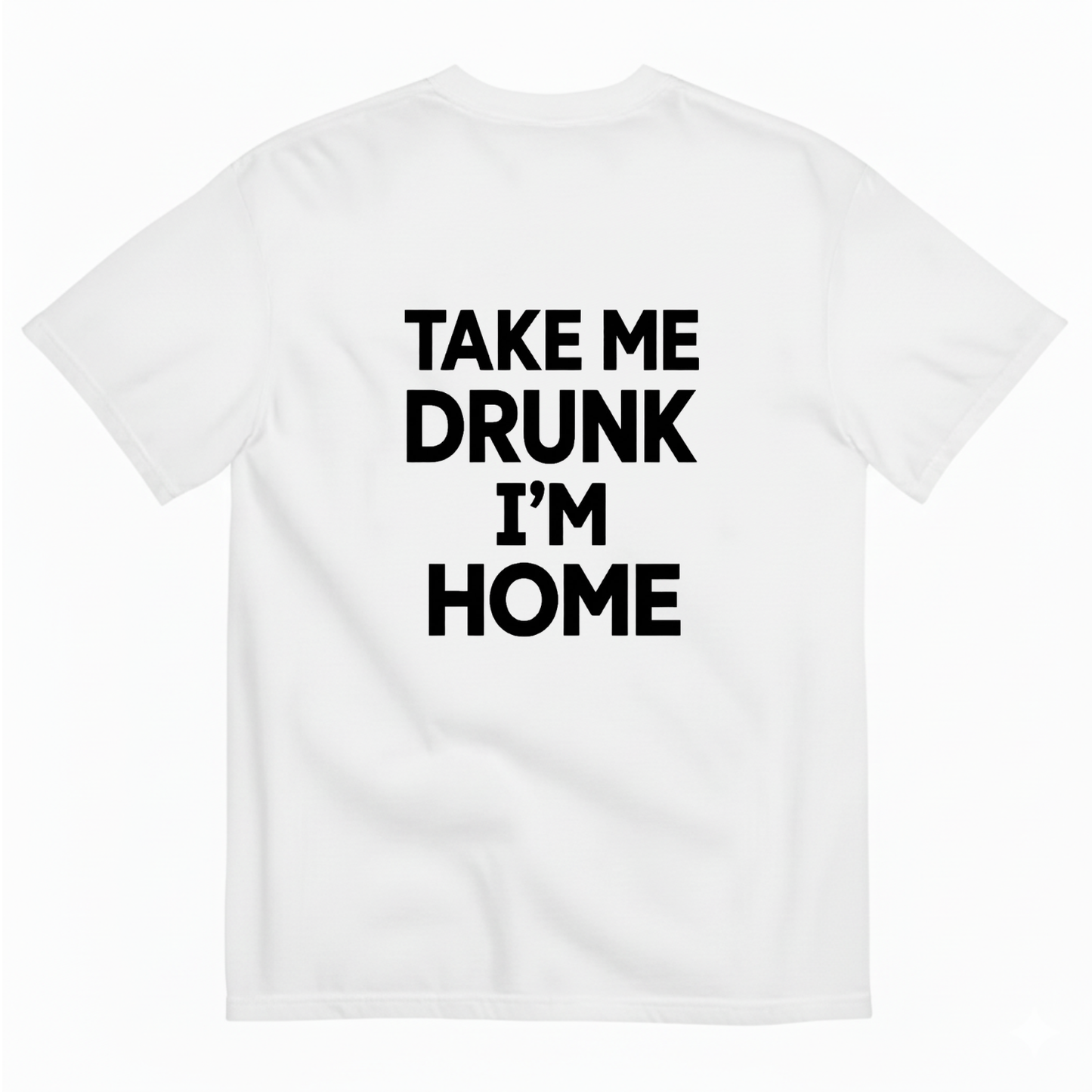 TAKE ME DRUNK I’M HOME T - SHIRT (BACK PRINT)