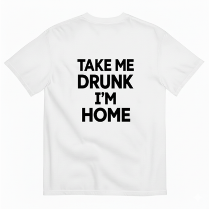 TAKE ME DRUNK I’M HOME T - SHIRT (BACK PRINT)