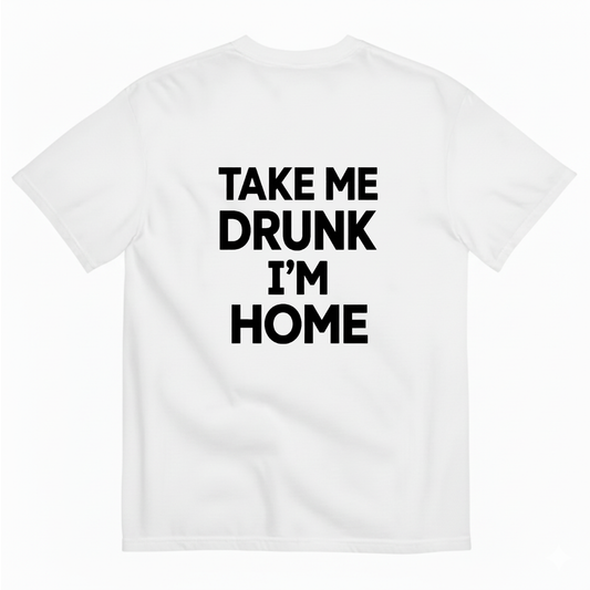 TAKE ME DRUNK I’M HOME T - SHIRT (BACK PRINT)