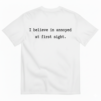 I BELIEVE IN ANNOYED AT FIRST SIGHT T - SHIRT (BACK PRINT)