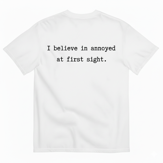 I BELIEVE IN ANNOYED AT FIRST SIGHT T - SHIRT (BACK PRINT)