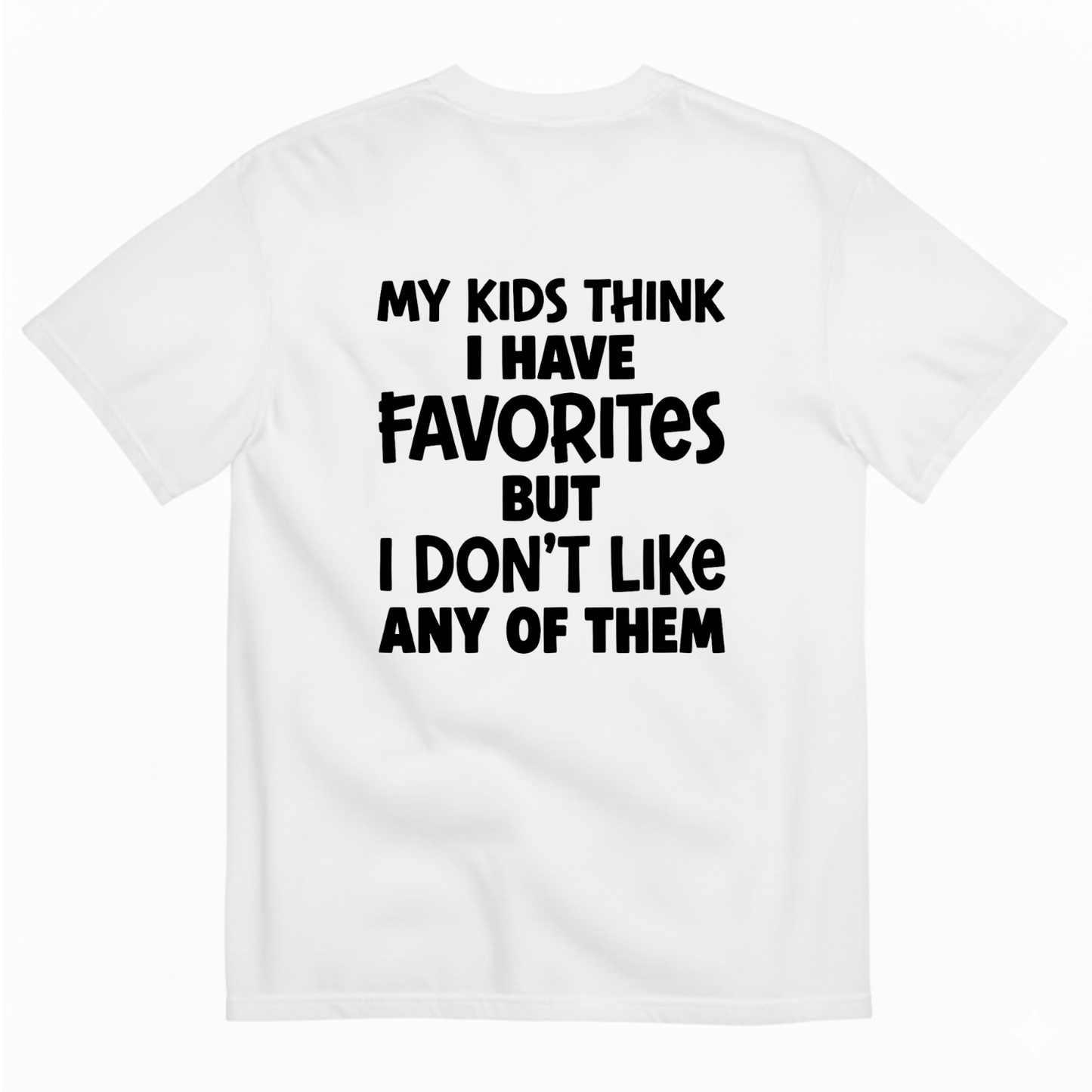 MY KIDS THINK I HAVE FAVORITES BUT I DON'T LIKE ANY OF THEM T - SHIRT (BACK PRINT)