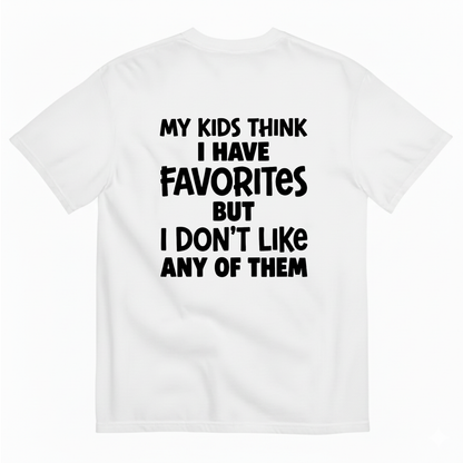 MY KIDS THINK I HAVE FAVORITES BUT I DON'T LIKE ANY OF THEM T - SHIRT (BACK PRINT)
