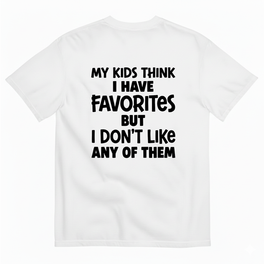 MY KIDS THINK I HAVE FAVORITES BUT I DON'T LIKE ANY OF THEM T - SHIRT (BACK PRINT)