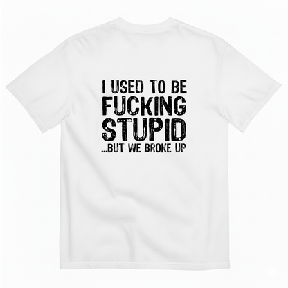 I USED TO BE FUCKING STUPID... BUT WE BROKE UP T - SHIRT (BACK PRINT)