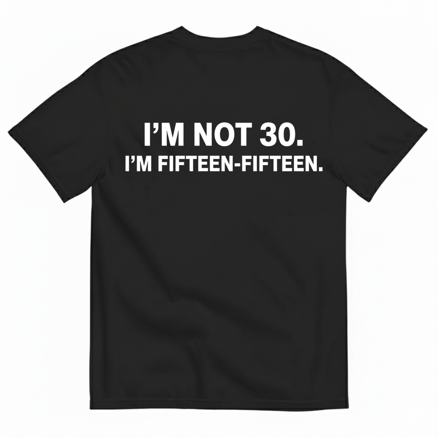 I'M NOT 30,I'M FIFTEEN - FIFTEEN T - SHIRT (BACK PRINT)