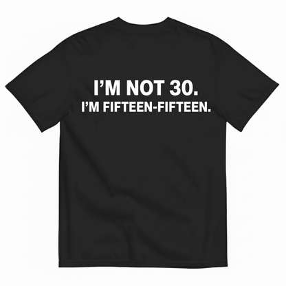 I'M NOT 30,I'M FIFTEEN - FIFTEEN T - SHIRT (BACK PRINT)