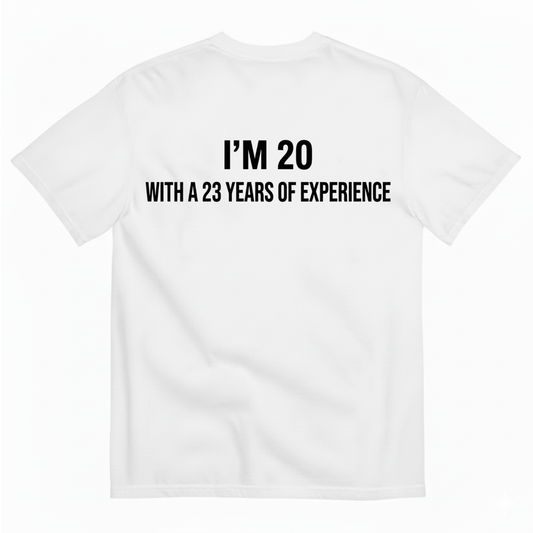 I’M 20 WITH A 23 YEARS OF EXPERIENCE T - SHIRT (BACK PRINT)