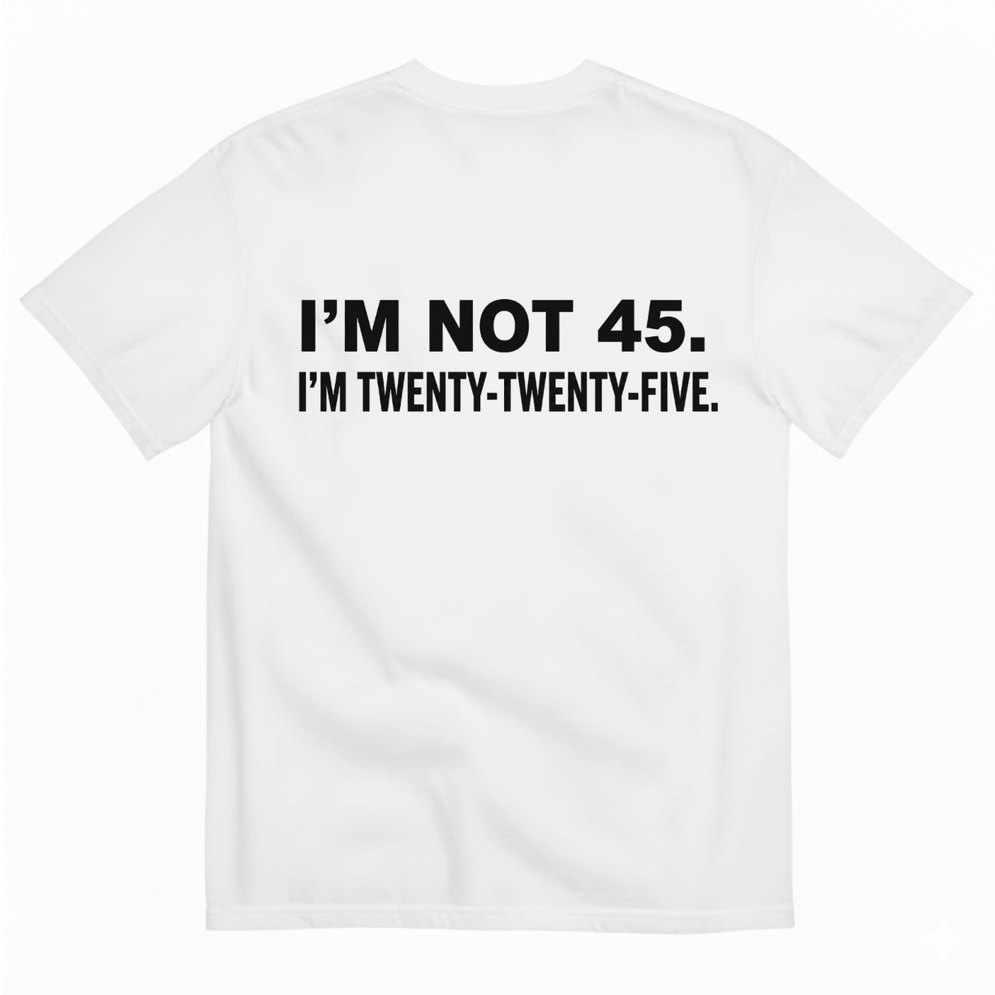 I'M NOT 45. I'M TWENTY TWENTY FIVE T - SHIRT (BACK PRINT)