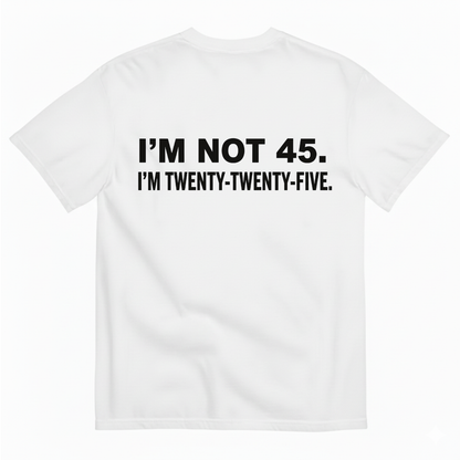 I'M NOT 45. I'M TWENTY TWENTY FIVE T - SHIRT (BACK PRINT)