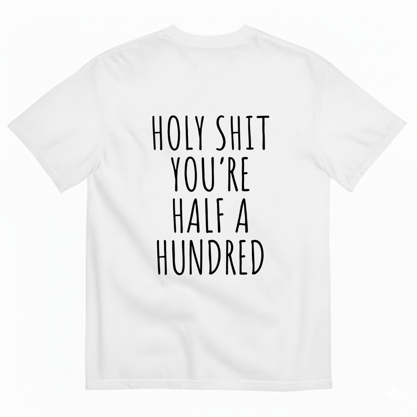 HOLY SHIT YOU’RE HALF A HUNDRED T - SHIRT (BACK PRINT)