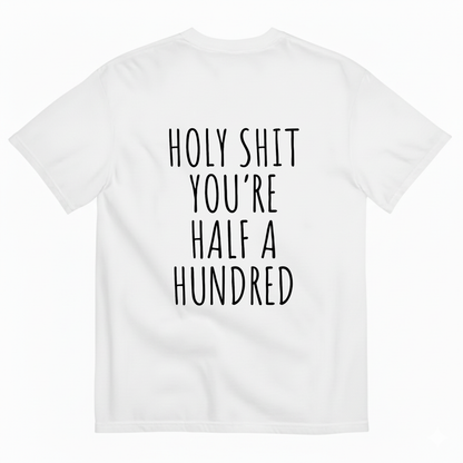 HOLY SHIT YOU’RE HALF A HUNDRED T - SHIRT (BACK PRINT)