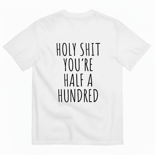 HOLY SHIT YOU’RE HALF A HUNDRED T - SHIRT (BACK PRINT)