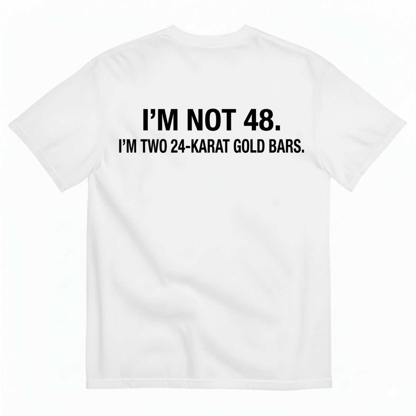 I'M NOT 48 I'M TWO 24-KARAT GOLD BARS T - SHIRT (BACK PRINT)