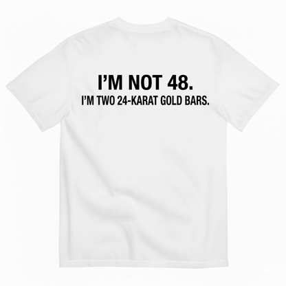 I'M NOT 48 I'M TWO 24-KARAT GOLD BARS T - SHIRT (BACK PRINT)