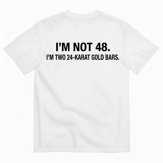 I'M NOT 48 I'M TWO 24-KARAT GOLD BARS T - SHIRT (BACK PRINT)