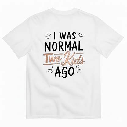 I WAS NORMAL TWO KIDS AGO T - SHIRT (BACK PRINT)