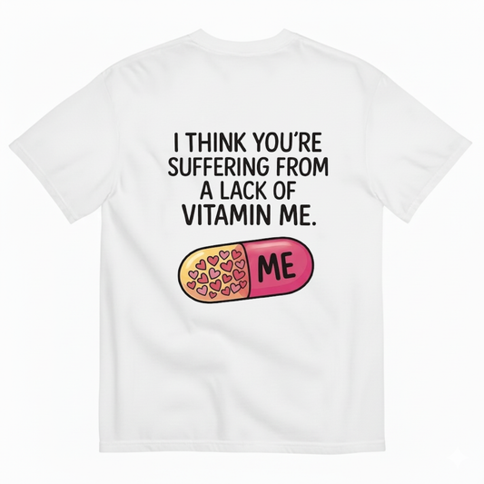 I THINK YOU’RE SUFFERING FROM A LACK OF VITAMIN ME T - SHIRT (BACK PRINT)
