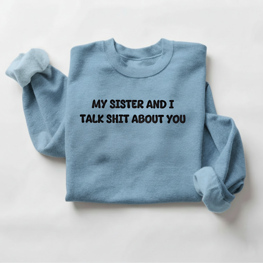 My Sister and I Talk Shit About You Sweatshirt