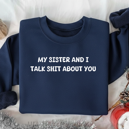 My Sister and I Talk Shit About You Sweatshirt