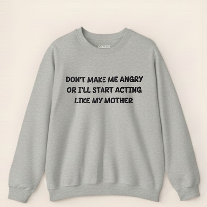 Don't Make Me Angry Or I'll Start Acting Like My Mother Sweatshirt (Front Print)
