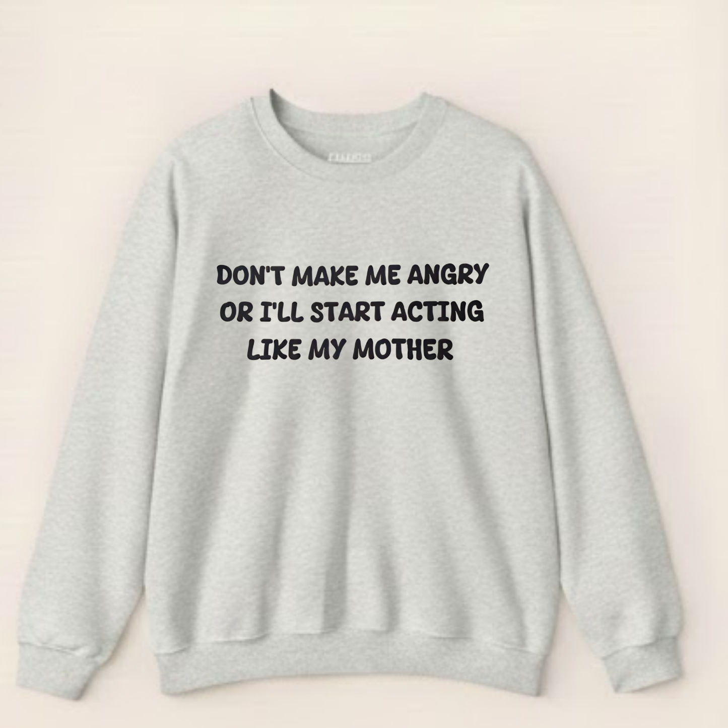Don't Make Me Angry Or I'll Start Acting Like My Mother Sweatshirt (Front Print)