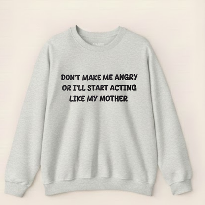 Don't Make Me Angry Or I'll Start Acting Like My Mother Sweatshirt (Front Print)
