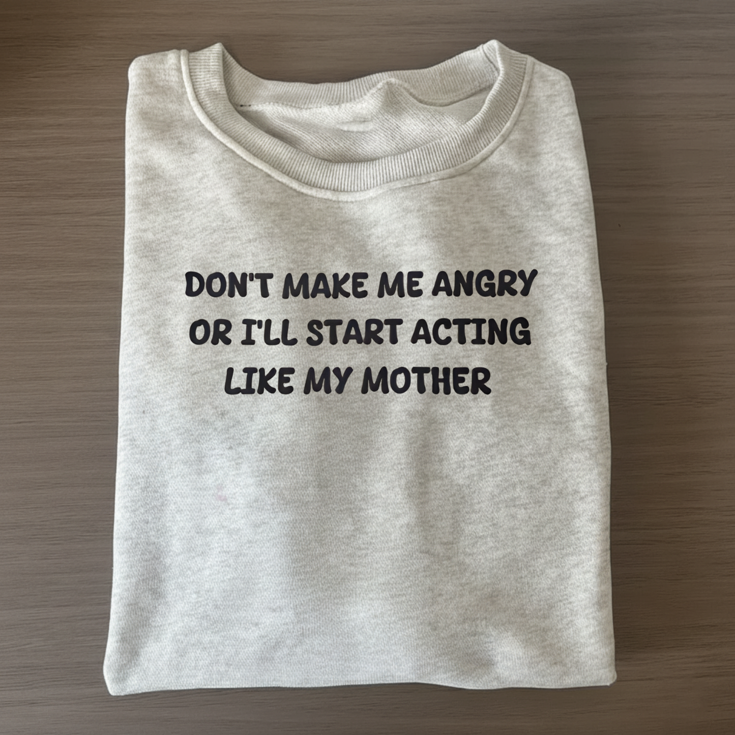 Don't Make Me Angry Or I'll Start Acting Like My Mother Sweatshirt (Front Print)