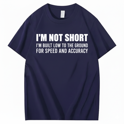 I’M NOT SHORT I’M BUILT LOW TO THE GROUND FOR SPEED AND ACCURACY T-SHIRT (FRONT PRINT)