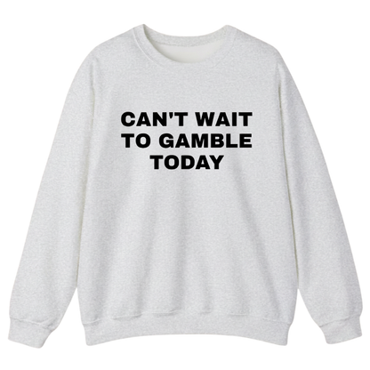 CAN'T WAIT TO GAMBLE TODAY Sweatshirt