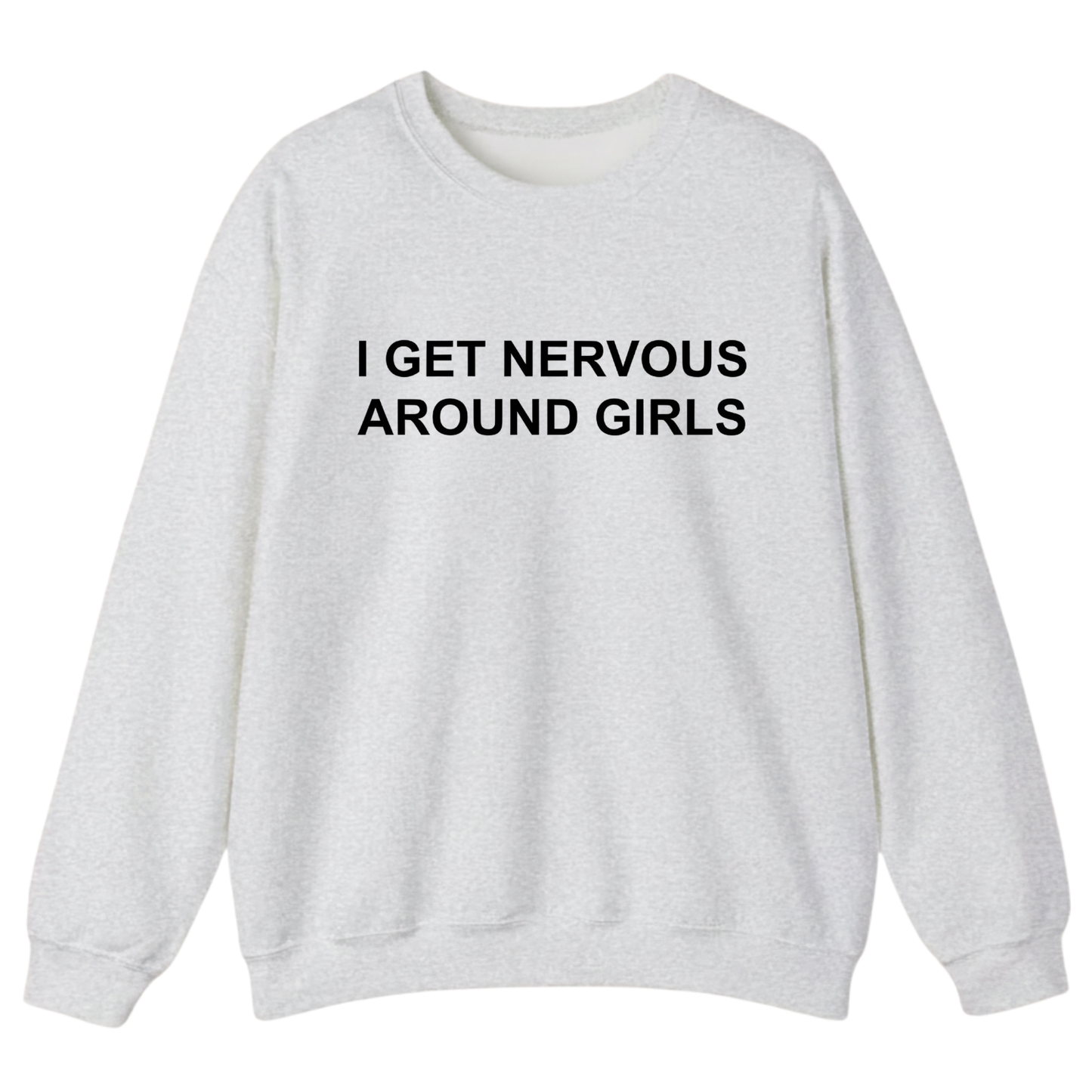 I Get Nervous Around Girls Sweatshirt (FRONT PRINT)