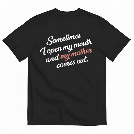 SOMETIMES I OPEN MY MOUTH AND MY MOTHER COMES OUT T - SHIRT (BACK PRINT)