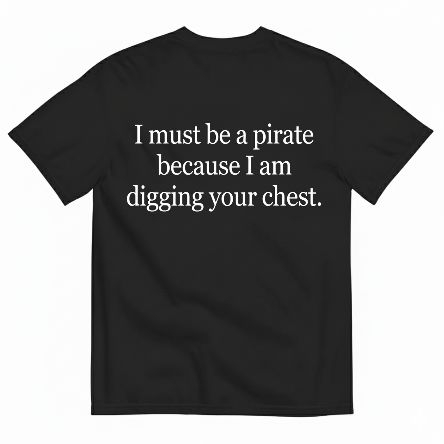 I MUST BE A PIRATE BECAUSE I AM DIGGING YOUR CHEST T - SHIRT (BACK PRINT)